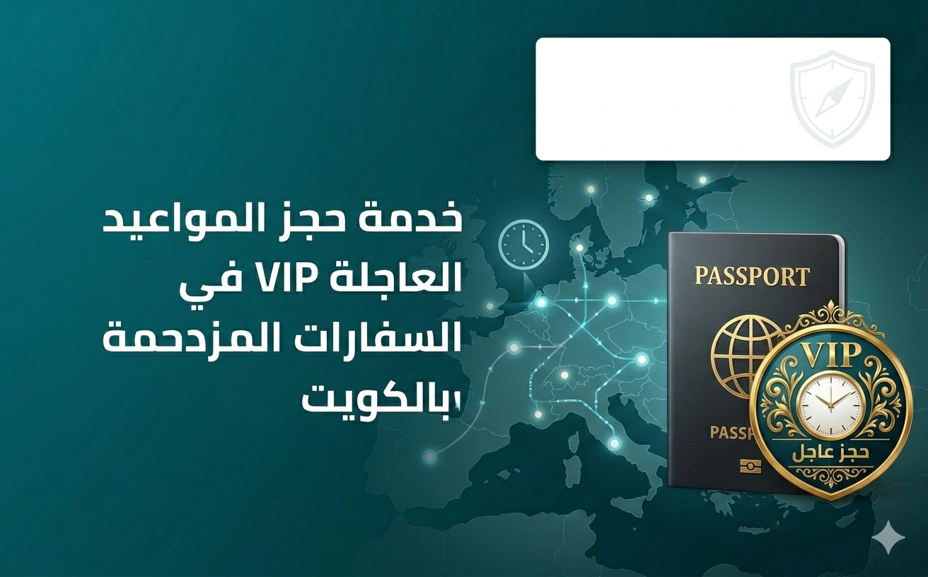 خدمة حجز المواعيد العاجلة VIP في السفارات المزدحمة بالكويت
